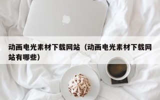 盐城动画电光素材下载网站（动画电光素材下载网站有哪些）