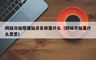 盐城网站分站搭建站点名称是什么（网站分站是什么意思）