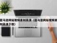 盐城亚马逊网站视频素材高清（亚马逊网站视频素材高清下载）