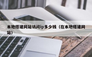 盐城本地搭建网站访问ip多少钱（在本地搭建网站）
