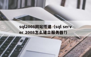 盐城sql2008网站搭建（sql server 2008怎么建立服务器?）