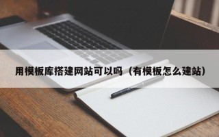 盐城用模板库搭建网站可以吗（有模板怎么建站）