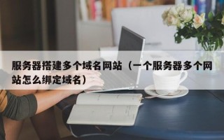 盐城服务器搭建多个域名网站（一个服务器多个网站怎么绑定域名）
