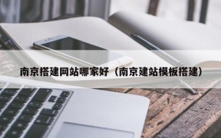盐城南京搭建网站哪家好（南京建站模板搭建）