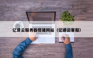 盐城亿速云服务器搭建网站（亿速云客服）