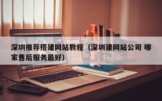 盐城深圳推荐搭建网站教程（深圳建网站公司 哪家售后服务最好）