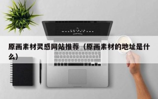 盐城原画素材灵感网站推荐（原画素材的地址是什么）