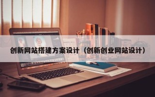 盐城创新网站搭建方案设计（创新创业网站设计）