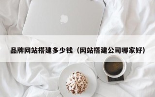 盐城品牌网站搭建多少钱（网站搭建公司哪家好）